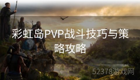 彩虹岛PVP战斗技巧与策略攻略