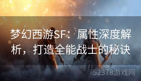 梦幻西游SF：属性深度解析，打造全能战士的秘诀