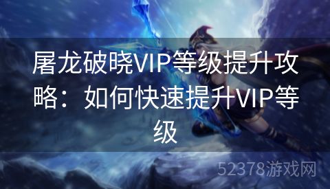 屠龙破晓VIP等级提升攻略：如何快速提升VIP等级