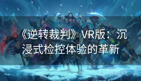  《逆转裁判》VR版：沉浸式检控体验的革新