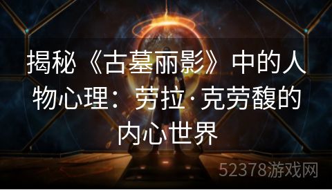 揭秘《古墓丽影》中的人物心理：劳拉·克劳馥的内心世界