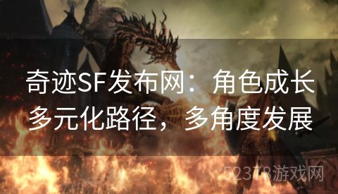 奇迹SF发布网：角色成长多元化路径，多角度发展