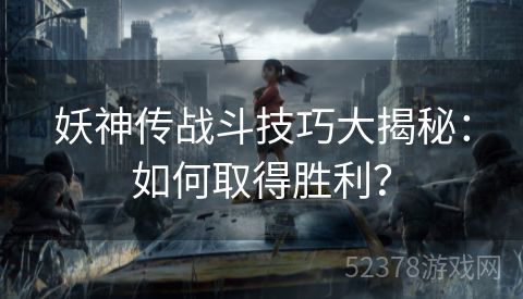 妖神传战斗技巧大揭秘：如何取得胜利？