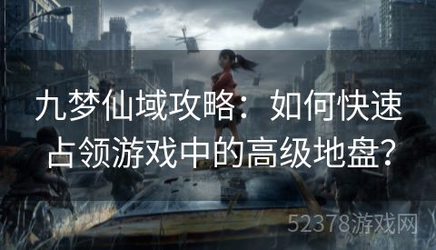 九梦仙域攻略：如何快速占领游戏中的高级地盘？