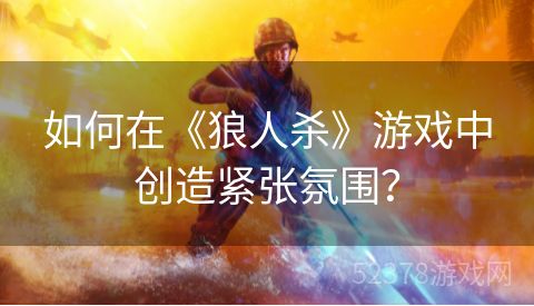 如何在《狼人杀》游戏中创造紧张氛围？