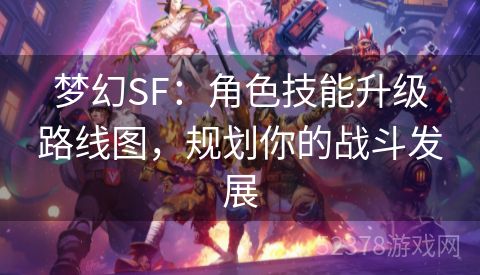 梦幻SF：角色技能升级路线图，规划你的战斗发展