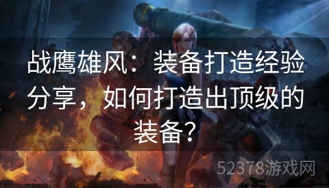 战鹰雄风：装备打造经验分享，如何打造出顶级的装备？