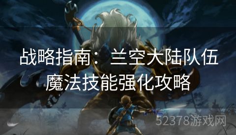 战略指南：兰空大陆队伍魔法技能强化攻略