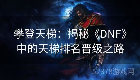 攀登天梯：揭秘《DNF》中的天梯排名晋级之路