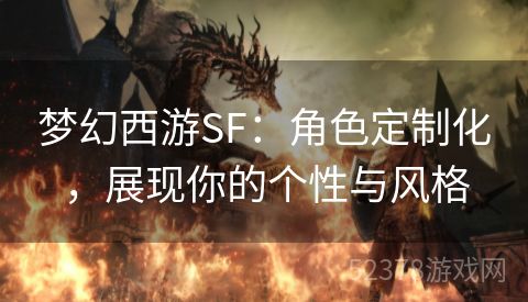 梦幻西游SF：角色定制化，展现你的个性与风格