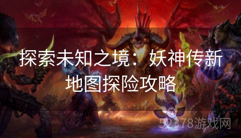 探索未知之境：妖神传新地图探险攻略