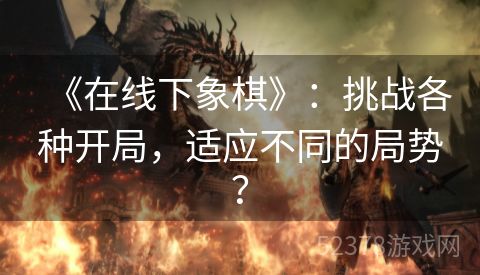 《在线下象棋》：挑战各种开局，适应不同的局势？