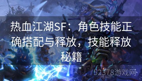 热血江湖SF：角色技能正确搭配与释放，技能释放秘籍