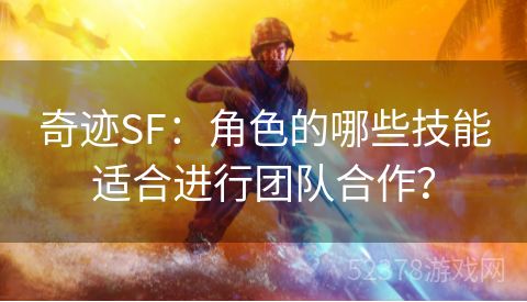 奇迹SF：角色的哪些技能适合进行团队合作？