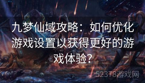 九梦仙域攻略：如何优化游戏设置以获得更好的游戏体验？