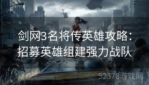 剑网3名将传英雄攻略：招募英雄组建强力战队