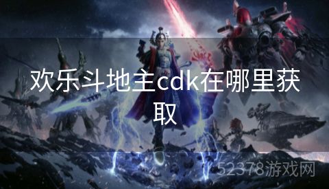 欢乐斗地主cdk在哪里获取