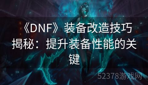  《DNF》装备改造技巧揭秘：提升装备性能的关键