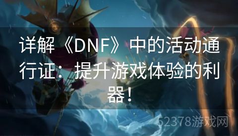 详解《DNF》中的活动通行证：提升游戏体验的利器！