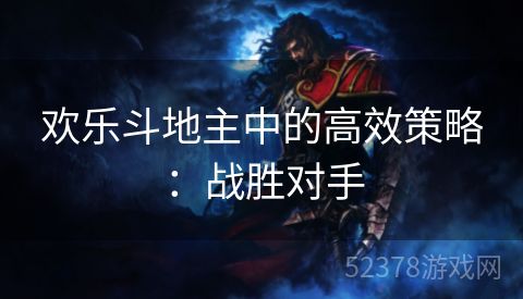 欢乐斗地主中的高效策略：战胜对手