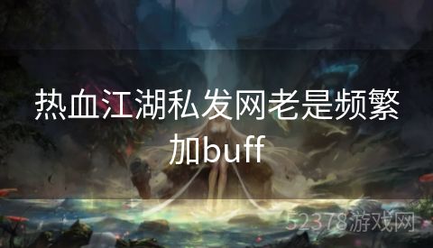 热血江湖私发网老是频繁加buff