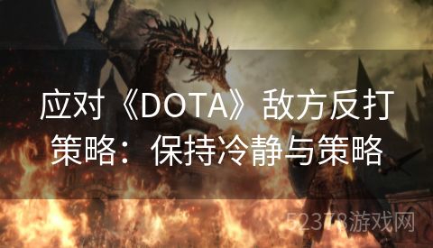 应对《DOTA》敌方反打策略：保持冷静与策略