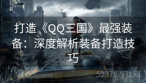 打造《QQ三国》最强装备：深度解析装备打造技巧