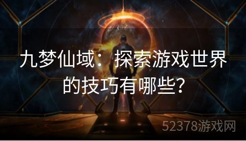 九梦仙域：探索游戏世界的技巧有哪些？