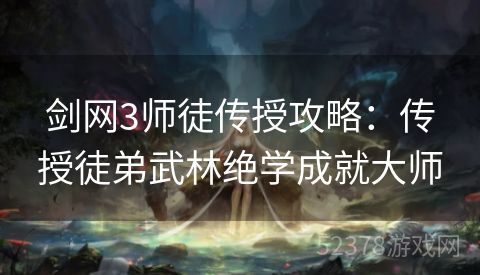 剑网3师徒传授攻略：传授徒弟武林绝学成就大师