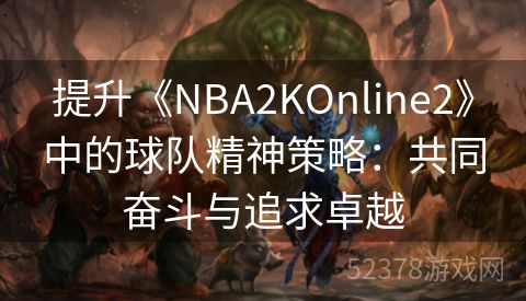 提升《NBA2KOnline2》中的球队精神策略：共同奋斗与追求卓越