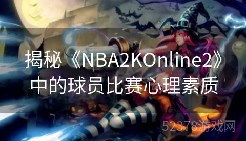 揭秘《NBA2KOnline2》中的球员比赛心理素质