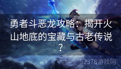 勇者斗恶龙攻略：揭开火山地底的宝藏与古老传说？