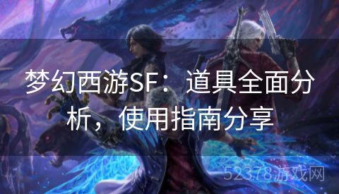 梦幻西游SF：道具全面分析，使用指南分享