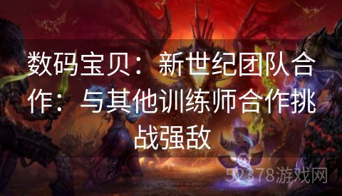 数码宝贝：新世纪团队合作：与其他训练师合作挑战强敌