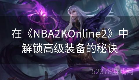 在《NBA2KOnline2》中解锁高级装备的秘诀