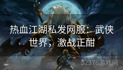 热血江湖私发网服：武侠世界，激战正酣