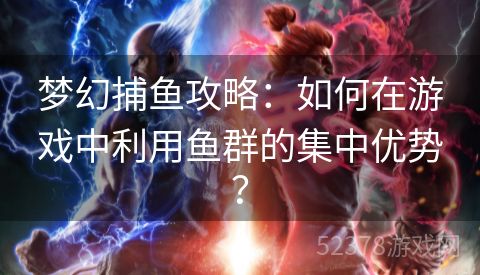 梦幻捕鱼攻略：如何在游戏中利用鱼群的集中优势？