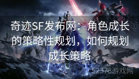 奇迹SF发布网：角色成长的策略性规划，如何规划成长策略