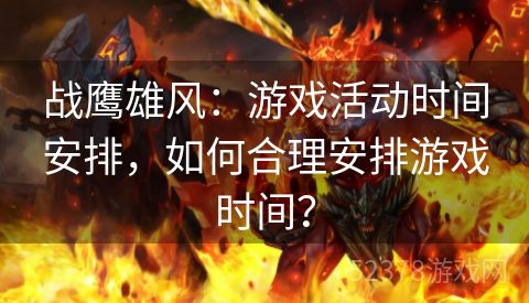 战鹰雄风：游戏活动时间安排，如何合理安排游戏时间？