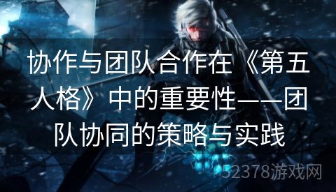 协作与团队合作在《第五人格》中的重要性——团队协同的策略与实践