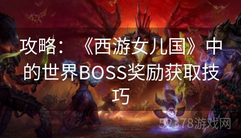 攻略：《西游女儿国》中的世界BOSS奖励获取技巧