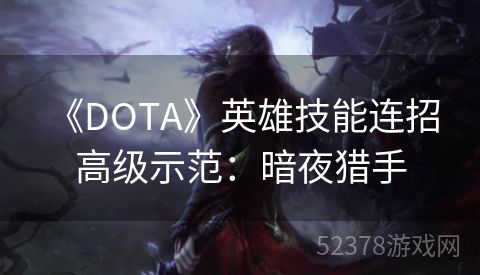  《DOTA》英雄技能连招高级示范：暗夜猎手