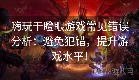 嗨玩干瞪眼游戏常见错误分析：避免犯错，提升游戏水平！