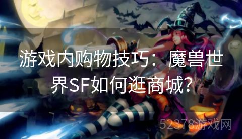 游戏内购物技巧：魔兽世界SF如何逛商城？