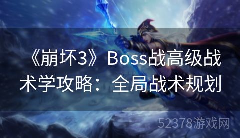  《崩坏3》Boss战高级战术学攻略：全局战术规划