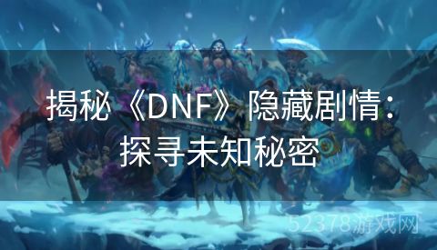 揭秘《DNF》隐藏剧情：探寻未知秘密