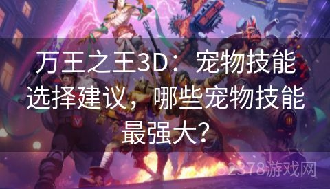 万王之王3D：宠物技能选择建议，哪些宠物技能最强大？