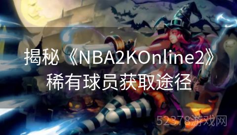 揭秘《NBA2KOnline2》稀有球员获取途径