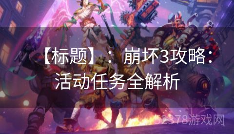 【标题】：崩坏3攻略：活动任务全解析