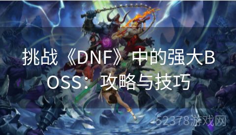 挑战《DNF》中的强大BOSS：攻略与技巧